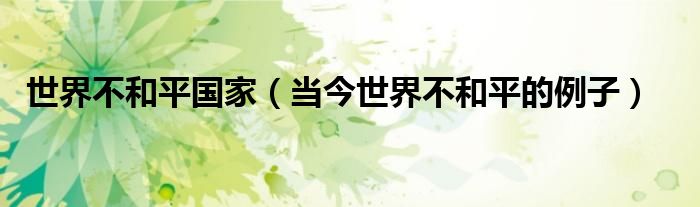 世界不和平国家（当今世界不和平的例子）