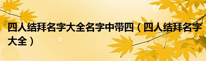 四人结拜名字大全名字中带四（四人结拜名字大全）
