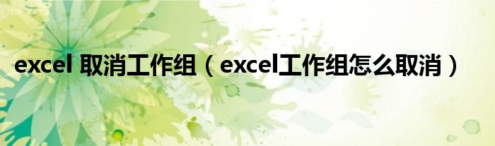 excel 取消工作组（excel工作组怎么取消）