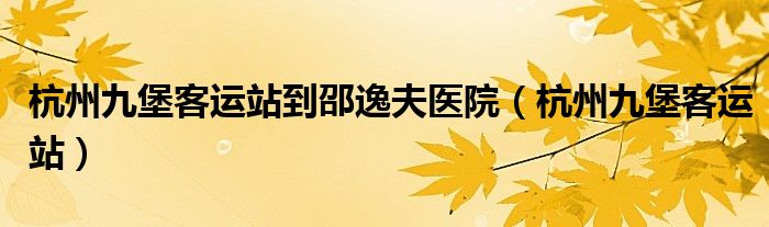杭州九堡客运站到邵逸夫医院（杭州九堡客运站）
