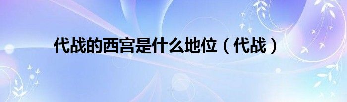 代战的西宫是什么地位（代战）