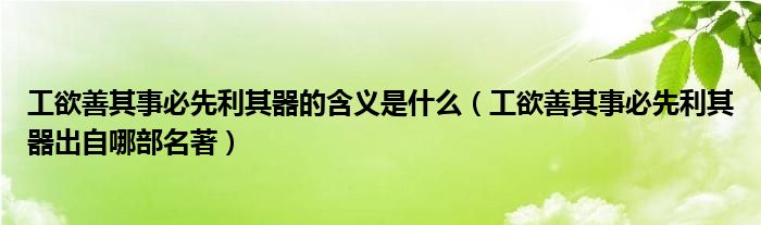 工欲善其事必先利其器的含义是什么（工欲善其事必先利其器出自哪部名著）