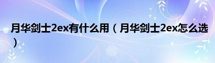 月华剑士2ex有什么用（月华剑士2ex怎么选）