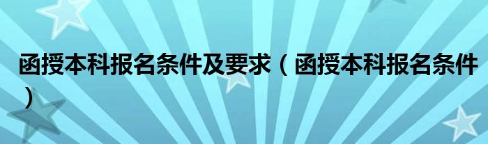 函授本科报名条件及要求（函授本科报名条件）