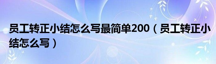 员工转正小结怎么写最简单200（员工转正小结怎么写）
