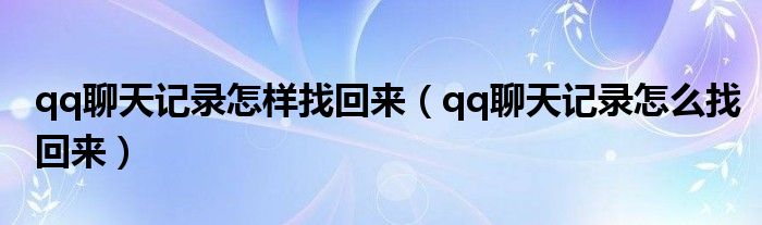 qq聊天记录怎样找回来（qq聊天记录怎么找回来）