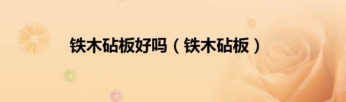 铁木砧板好吗（铁木砧板）