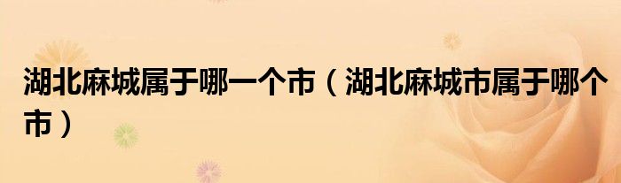湖北麻城属于哪一个市（湖北麻城市属于哪个市）