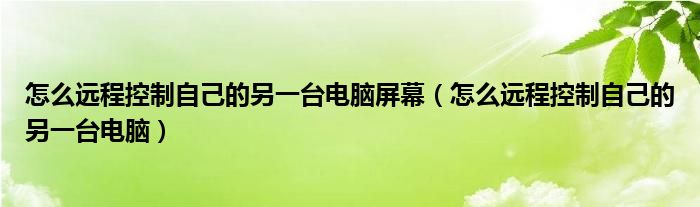 怎么远程控制自己的另一台电脑屏幕（怎么远程控制自己的另一台电脑）