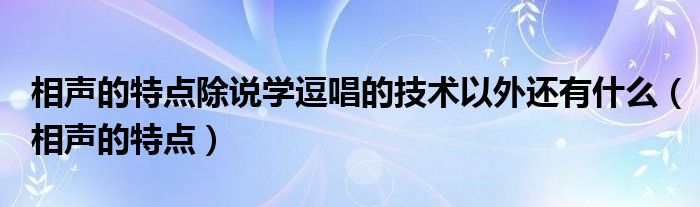 相声的特点除说学逗唱的技术以外还有什么（相声的特点）