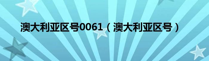 澳大利亚区号0061（澳大利亚区号）