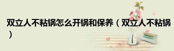 双立人不粘锅怎么开锅和保养（双立人不粘锅）