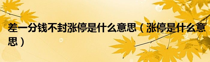 差一分钱不封涨停是什么意思（涨停是什么意思）