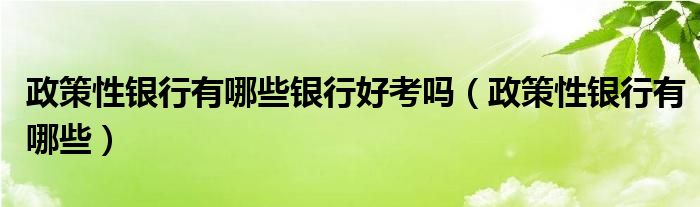 政策性银行有哪些银行好考吗（政策性银行有哪些）