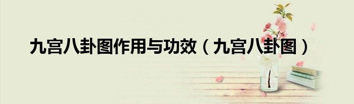 九宫八卦图作用与功效（九宫八卦图）