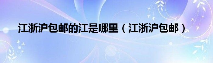 江浙沪包邮的江是哪里（江浙沪包邮）