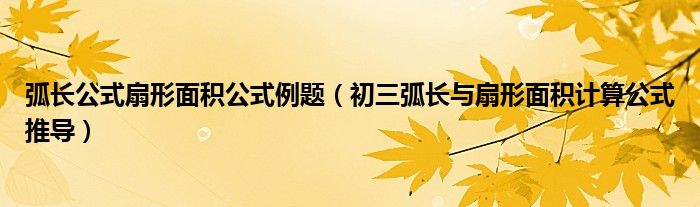弧长公式扇形面积公式例题（初三弧长与扇形面积计算公式推导）