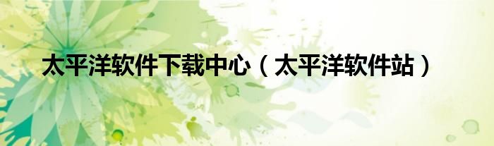 太平洋软件下载中心（太平洋软件站）