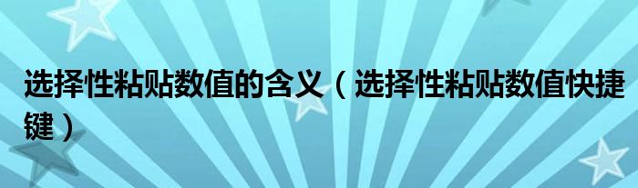 选择性粘贴数值的含义（选择性粘贴数值快捷键）