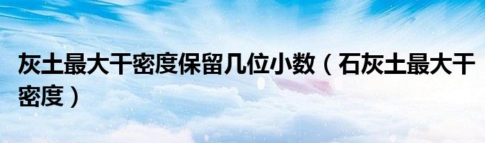 灰土最大干密度保留几位小数（石灰土最大干密度）