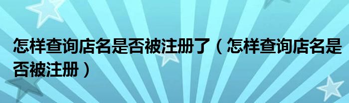 怎样查询店名是否被注册了（怎样查询店名是否被注册）