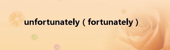 unfortunately（fortunately）