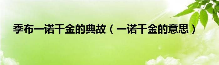 季布一诺千金的典故（一诺千金的意思）