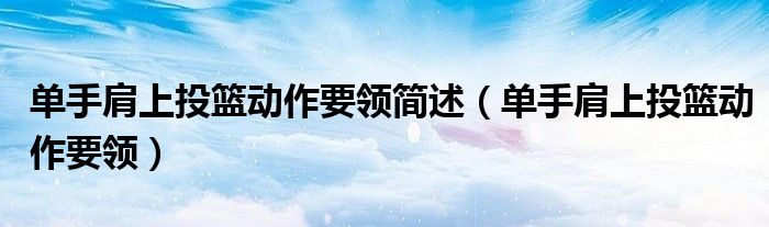单手肩上投篮动作要领简述（单手肩上投篮动作要领）