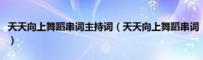 天天向上舞蹈串词主持词（天天向上舞蹈串词）