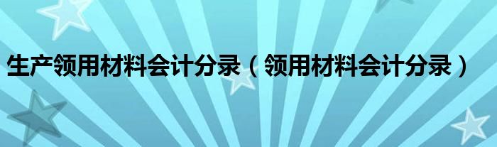 生产领用材料会计分录（领用材料会计分录）