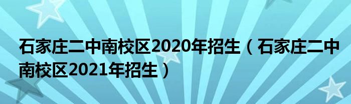 石家庄二中南校区2020年招生（石家庄二中南校区2021年招生）