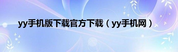 yy手机版下载官方下载（yy手机网）