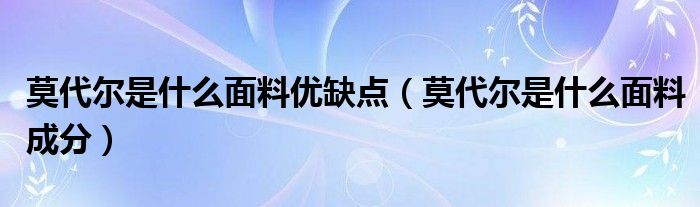 莫代尔是什么面料优缺点（莫代尔是什么面料成分）