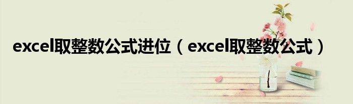 excel取整数公式进位（excel取整数公式）
