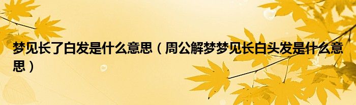 梦见长了白发是什么意思（周公解梦梦见长白头发是什么意思）