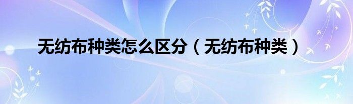 无纺布种类怎么区分（无纺布种类）