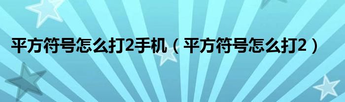 平方符号怎么打2手机（平方符号怎么打2）