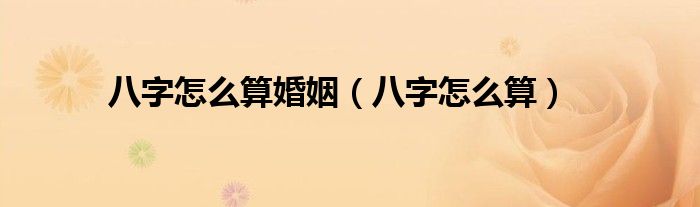 八字怎么算婚姻（八字怎么算）
