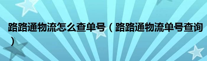 路路通物流怎么查单号（路路通物流单号查询）