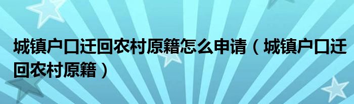 城镇户口迁回农村原籍怎么申请（城镇户口迁回农村原籍）
