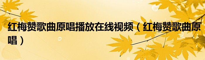 红梅赞歌曲原唱播放在线视频（红梅赞歌曲原唱）