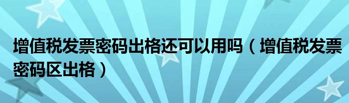 增值税发票密码出格还可以用吗（增值税发票密码区出格）