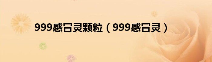 999感冒灵颗粒（999感冒灵）