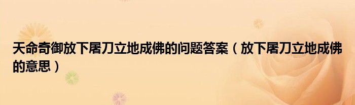 天命奇御放下屠刀立地成佛的问题答案（放下屠刀立地成佛的意思）