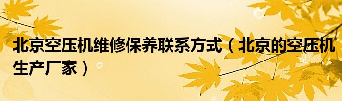 北京空压机维修保养联系方式（北京的空压机生产厂家）