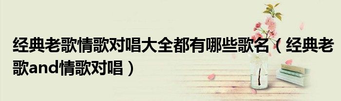 经典老歌情歌对唱大全都有哪些歌名（经典老歌and情歌对唱）