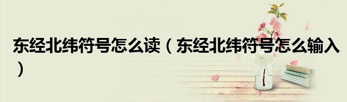 东经北纬符号怎么读（东经北纬符号怎么输入）