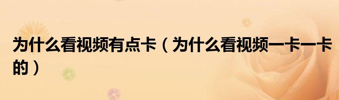 为什么看视频有点卡（为什么看视频一卡一卡的）
