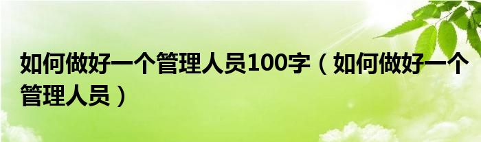 如何做好一个管理人员100字（如何做好一个管理人员）