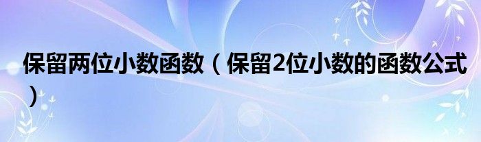 保留两位小数函数（保留2位小数的函数公式）
